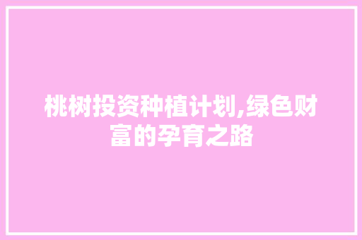 桃树投资种植计划,绿色财富的孕育之路