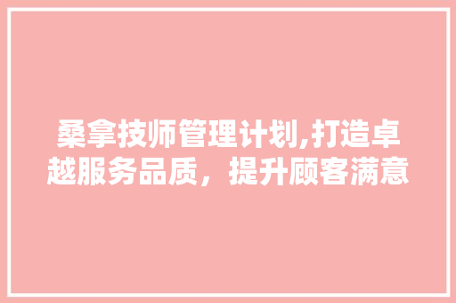 桑拿技师管理计划,打造卓越服务品质，提升顾客满意度 诗词鉴赏