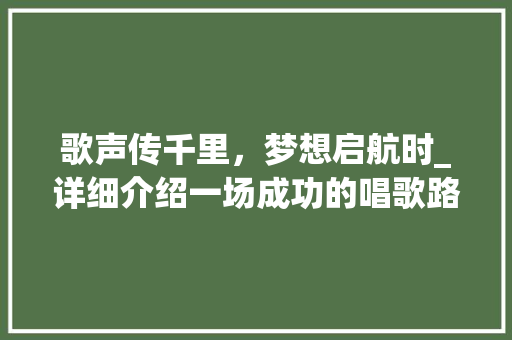 歌声传千里，梦想启航时_详细介绍一场成功的唱歌路演计划 个人简历