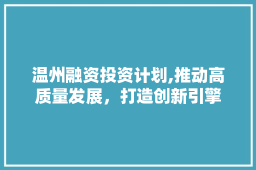 温州融资投资计划,推动高质量发展，打造创新引擎