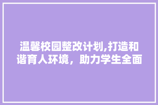 温馨校园整改计划,打造和谐育人环境，助力学生全面发展