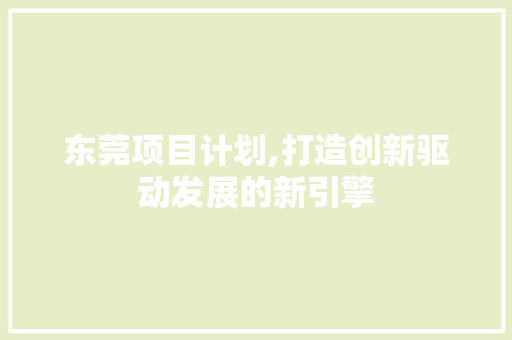 东莞项目计划,打造创新驱动发展的新引擎