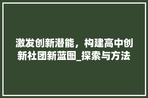 激发创新潜能，构建高中创新社团新蓝图_探索与方法之路
