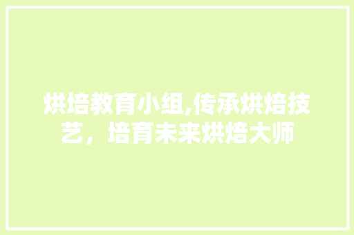 烘培教育小组,传承烘焙技艺，培育未来烘焙大师