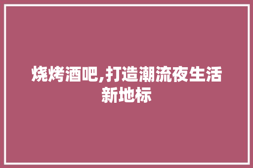 烧烤酒吧,打造潮流夜生活新地标