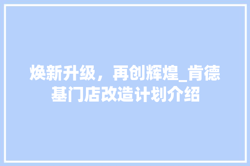 焕新升级，再创辉煌_肯德基门店改造计划介绍
