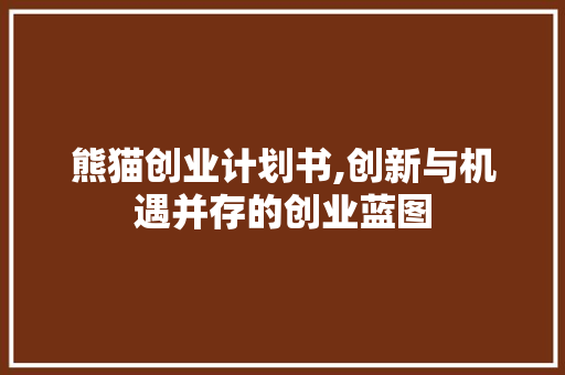 熊猫创业计划书,创新与机遇并存的创业蓝图 诗词鉴赏