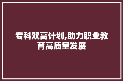 专科双高计划,助力职业教育高质量发展