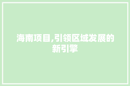 海南项目,引领区域发展的新引擎