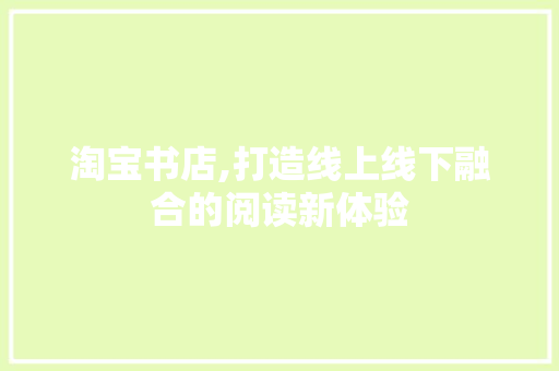 淘宝书店,打造线上线下融合的阅读新体验