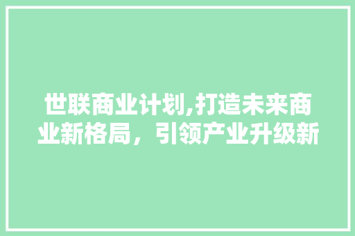 世联商业计划,打造未来商业新格局，引领产业升级新篇章