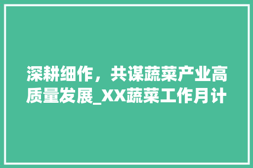 深耕细作，共谋蔬菜产业高质量发展_XX蔬菜工作月计划解读