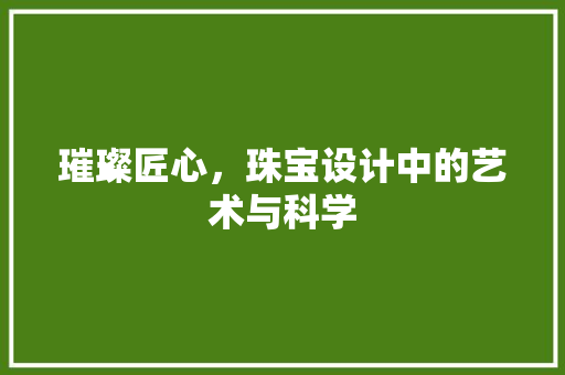 璀璨匠心，珠宝设计中的艺术与科学
