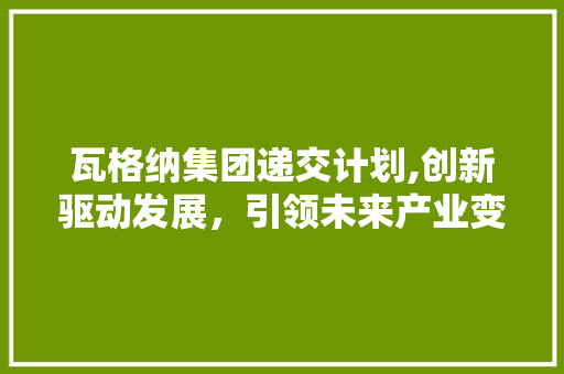 瓦格纳集团递交计划,创新驱动发展，引领未来产业变革