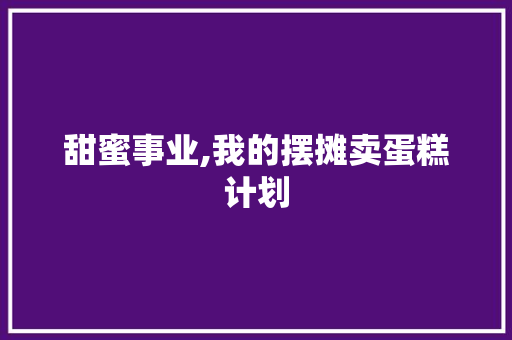甜蜜事业,我的摆摊卖蛋糕计划