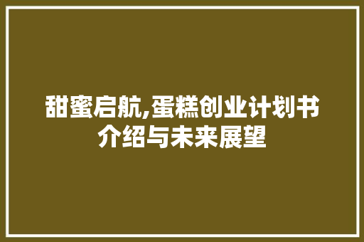 甜蜜启航,蛋糕创业计划书介绍与未来展望