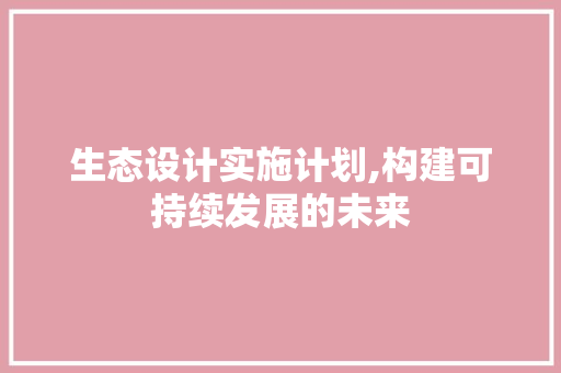 生态设计实施计划,构建可持续发展的未来