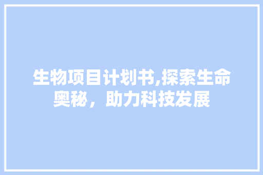 生物项目计划书,探索生命奥秘，助力科技发展