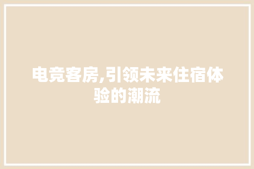 电竞客房,引领未来住宿体验的潮流