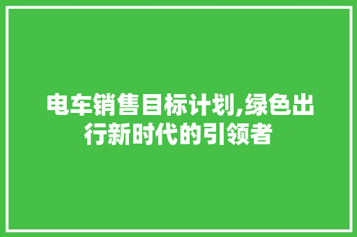 电车销售目标计划,绿色出行新时代的引领者