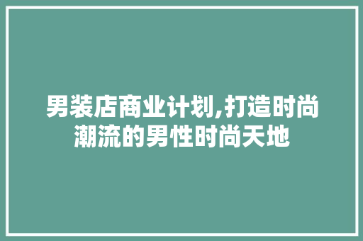 男装店商业计划,打造时尚潮流的男性时尚天地 国学经典