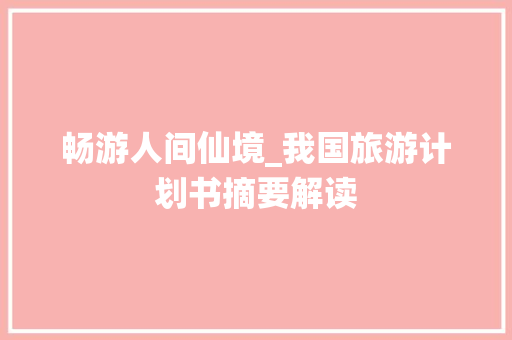 畅游人间仙境_我国旅游计划书摘要解读
