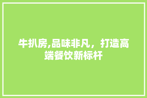 牛扒房,品味非凡，打造高端餐饮新标杆