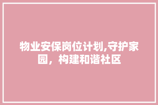 物业安保岗位计划,守护家园，构建和谐社区