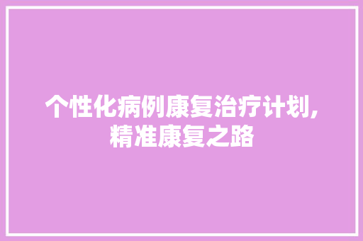 个性化病例康复治疗计划,精准康复之路