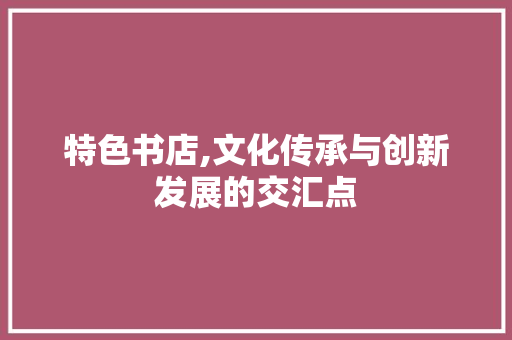 特色书店,文化传承与创新发展的交汇点