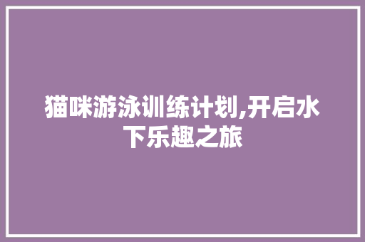 猫咪游泳训练计划,开启水下乐趣之旅