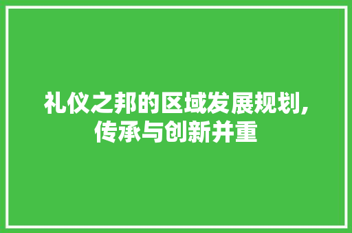礼仪之邦的区域发展规划,传承与创新并重