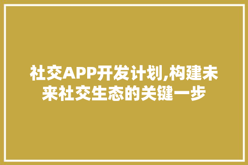 社交APP开发计划,构建未来社交生态的关键一步