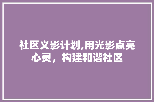 社区义影计划,用光影点亮心灵，构建和谐社区