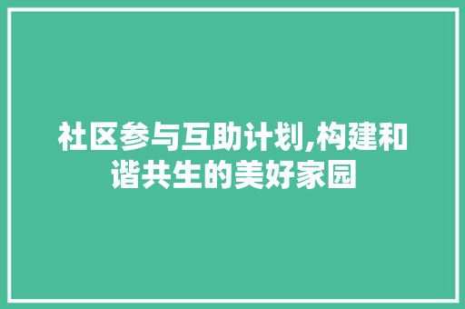 社区参与互助计划,构建和谐共生的美好家园