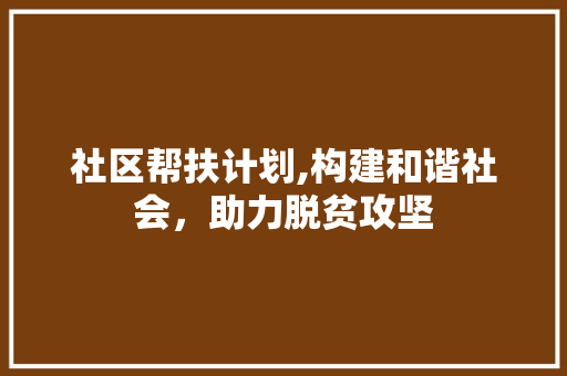 社区帮扶计划,构建和谐社会，助力脱贫攻坚