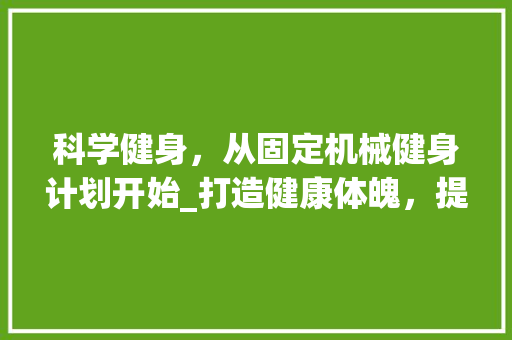 科学健身，从固定机械健身计划开始_打造健康体魄，提升生活质量