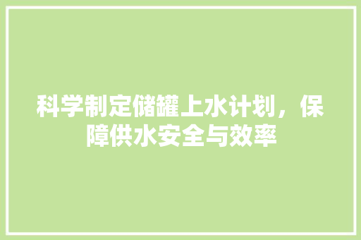 科学制定储罐上水计划，保障供水安全与效率 名人名言