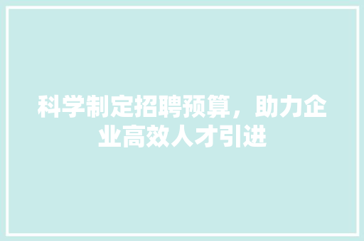 科学制定招聘预算，助力企业高效人才引进