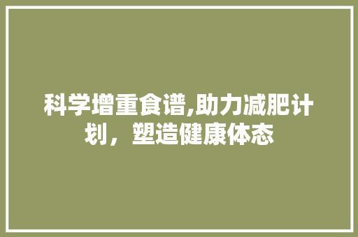 科学增重食谱,助力减肥计划，塑造健康体态