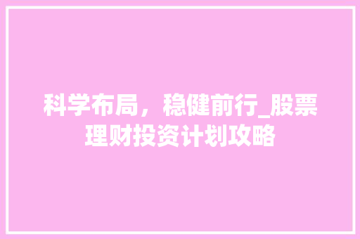 科学布局，稳健前行_股票理财投资计划攻略