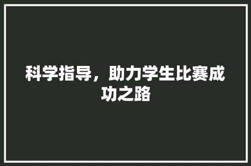科学指导，助力学生比赛成功之路
