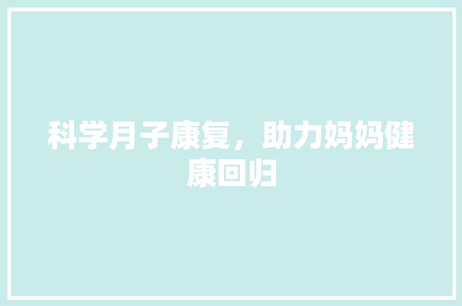 科学月子康复，助力妈妈健康回归