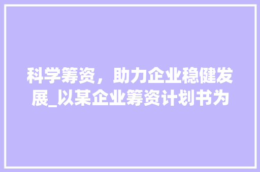科学筹资，助力企业稳健发展_以某企业筹资计划书为例
