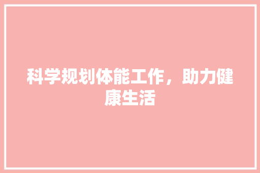 科学规划体能工作，助力健康生活