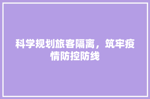 科学规划旅客隔离，筑牢疫情防控防线