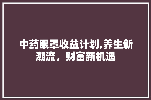 中药眼罩收益计划,养生新潮流，财富新机遇