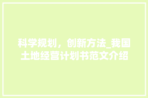 科学规划，创新方法_我国土地经营计划书范文介绍
