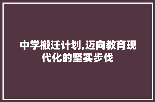中学搬迁计划,迈向教育现代化的坚实步伐