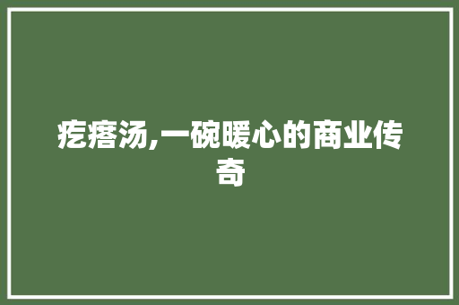 疙瘩汤,一碗暖心的商业传奇 个人简历
